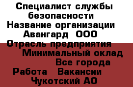 Специалист службы безопасности › Название организации ­ Авангард, ООО › Отрасль предприятия ­ BTL › Минимальный оклад ­ 50 000 - Все города Работа » Вакансии   . Чукотский АО